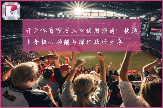 开云体育官方入口使用指南：快速上手核心功能与操作技巧分享
