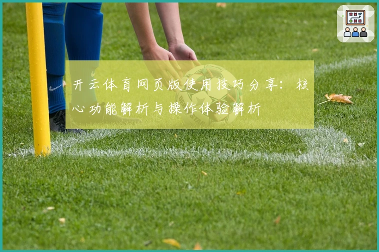 开云体育网页版使用技巧分享：核心功能解析与操作体验解析