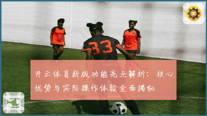 开云体育新版功能亮点解析：核心优势与实际操作体验全面揭秘