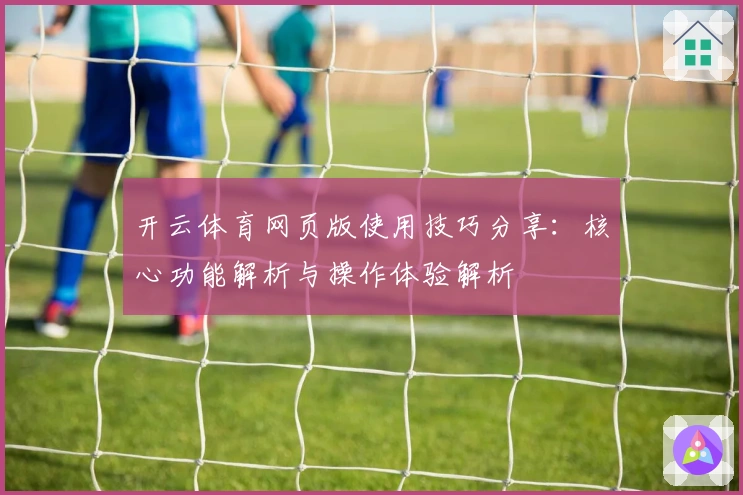 开云体育网页版使用技巧分享：核心功能解析与操作体验解析