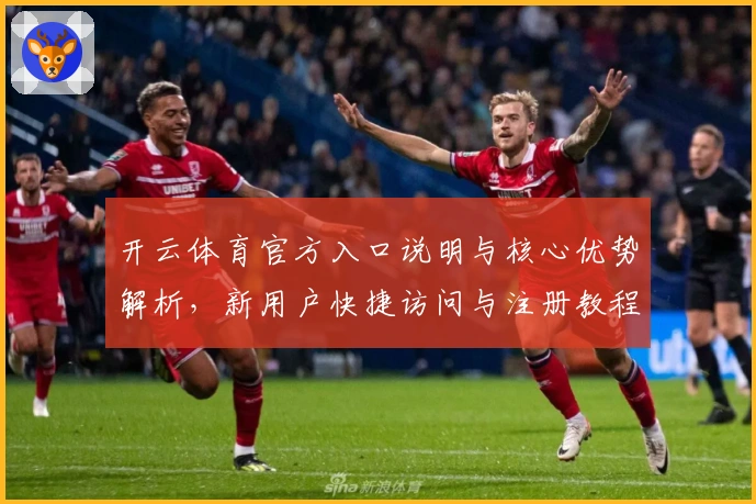 开云体育官方入口说明与核心优势解析,新用户快捷访问与注册教程详解