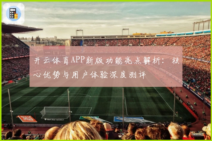开云体育APP新版功能亮点解析：核心优势与用户体验深度测评