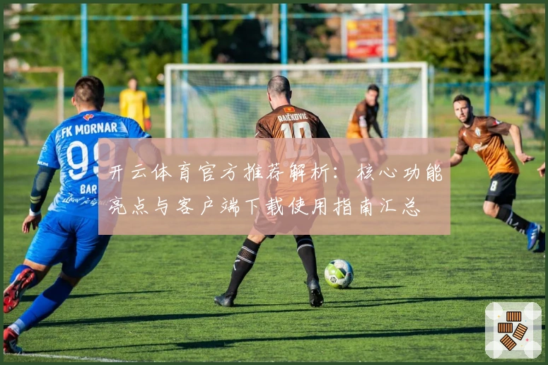 开云体育官方推荐解析：核心功能亮点与客户端下载使用指南汇总