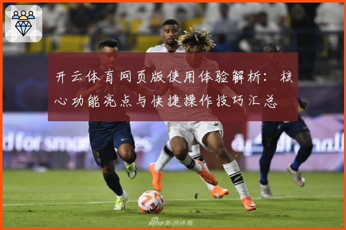 开云体育网页版使用体验解析：核心功能亮点与快捷操作技巧汇总