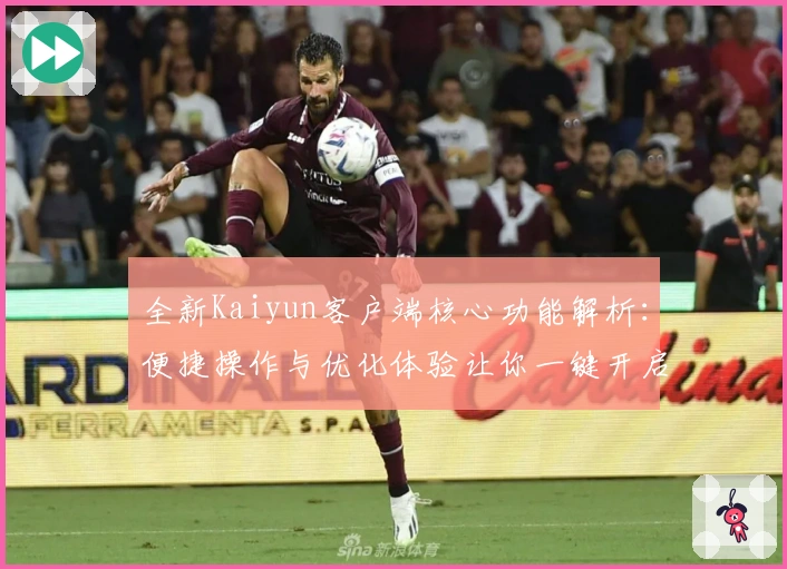 全新Kaiyun客户端核心功能解析：便捷操作与优化体验让你一键开启高效生活