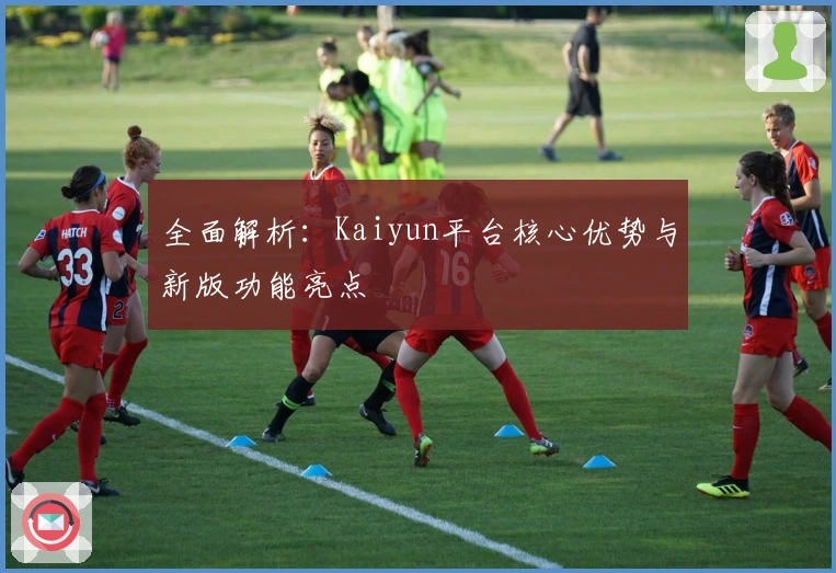 全面解析：Kaiyun平台核心优势与新版功能亮点