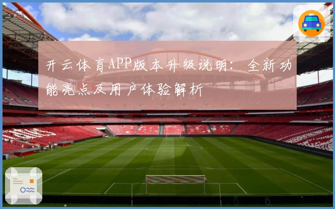 开云体育APP版本升级说明：全新功能亮点及用户体验解析