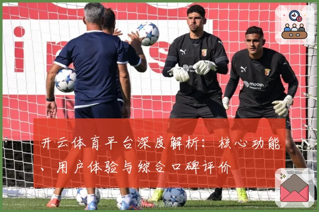 开云体育平台深度解析：核心功能、用户体验与综合口碑评价