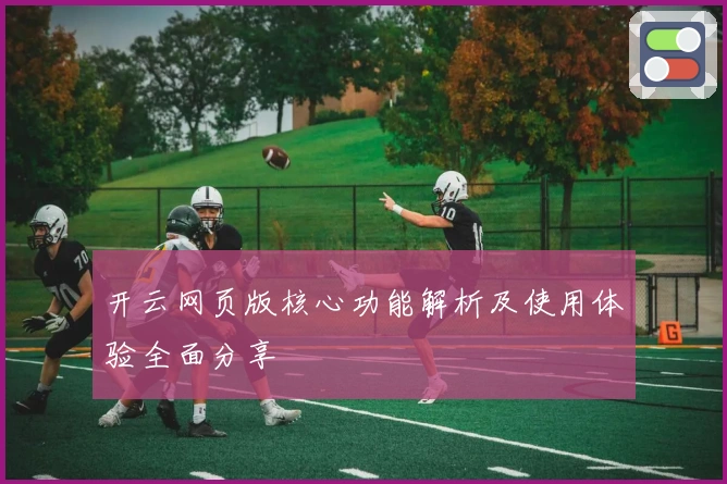 开云网页版核心功能解析及使用体验全面分享