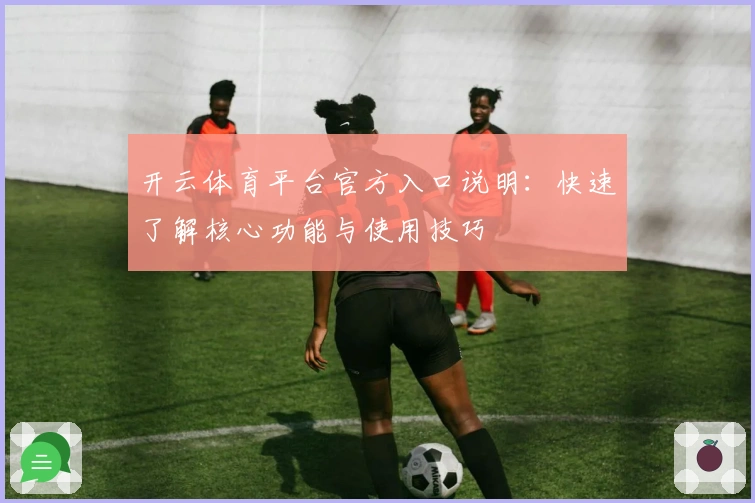 开云体育平台官方入口说明：快速了解核心功能与使用技巧