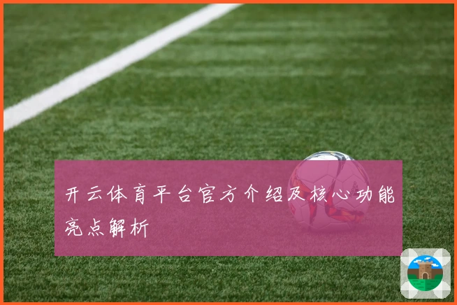 开云体育平台官方介绍及核心功能亮点解析