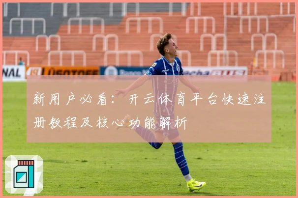 新用户必看:开云体育平台快速注册教程及核心功能解析
