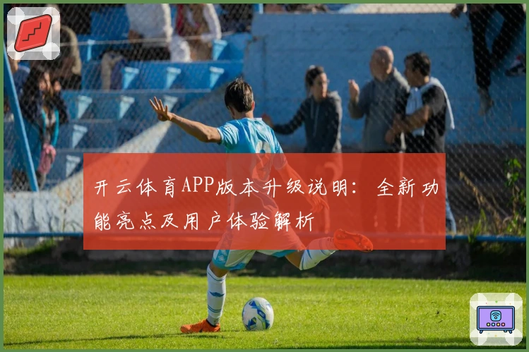 开云体育APP版本升级说明：全新功能亮点及用户体验解析