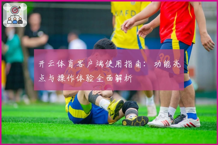 开云体育客户端使用指南：功能亮点与操作体验全面解析