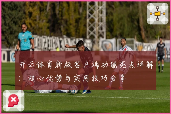 开云体育新版客户端功能亮点详解：核心优势与实用技巧分享